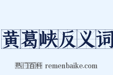 黄葛峡反义词是什么意思的图片